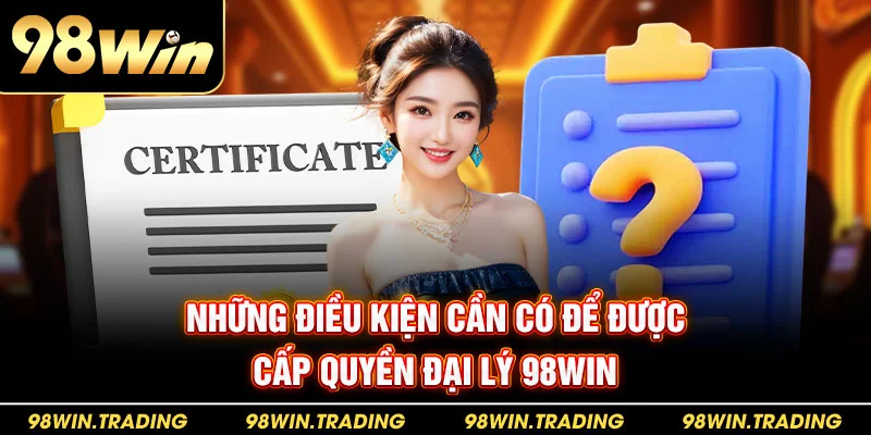 Đại lý 98win Những điều kiện cần có để được cấp quyền đại lý 98win